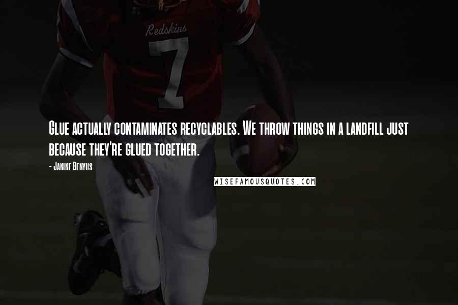 Janine Benyus Quotes: Glue actually contaminates recyclables. We throw things in a landfill just because they're glued together.