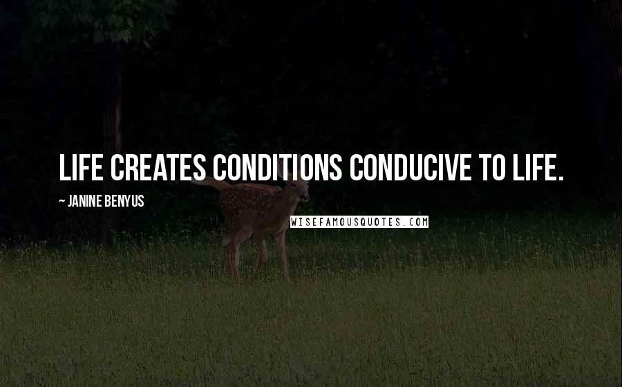 Janine Benyus Quotes: Life creates conditions conducive to life.