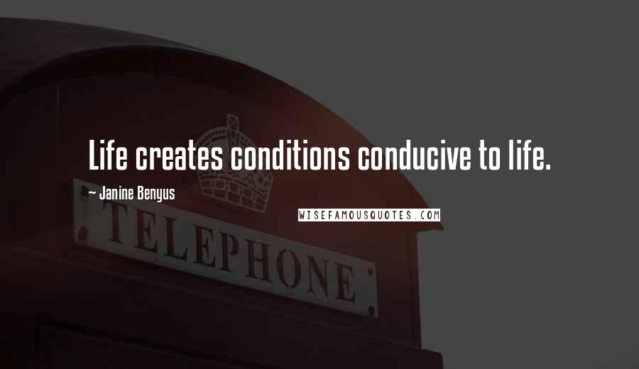 Janine Benyus Quotes: Life creates conditions conducive to life.