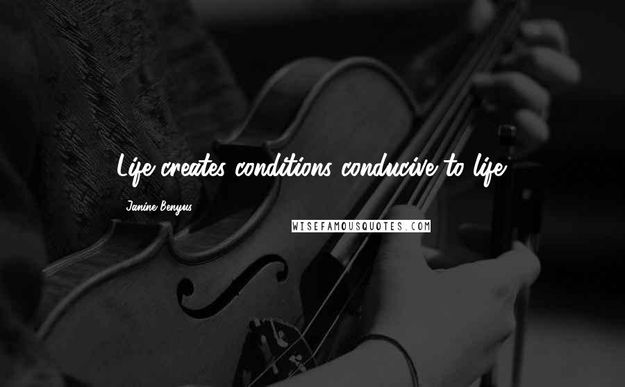 Janine Benyus Quotes: Life creates conditions conducive to life.