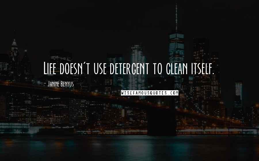 Janine Benyus Quotes: Life doesn't use detergent to clean itself.