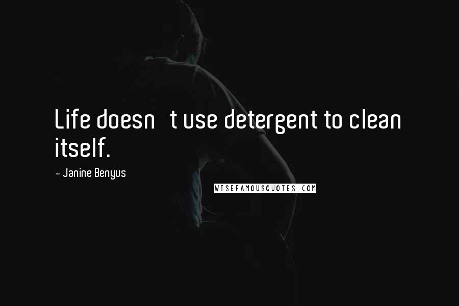 Janine Benyus Quotes: Life doesn't use detergent to clean itself.
