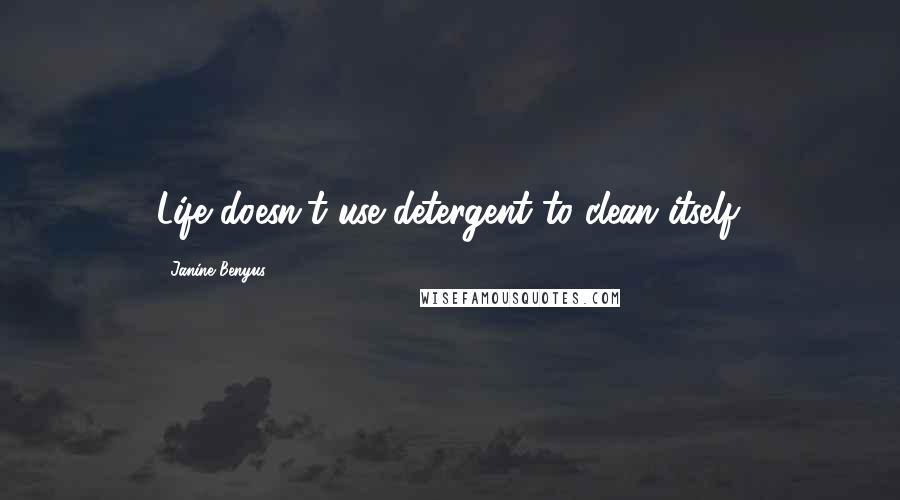 Janine Benyus Quotes: Life doesn't use detergent to clean itself.