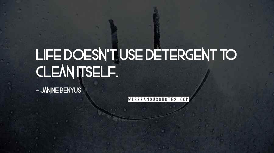 Janine Benyus Quotes: Life doesn't use detergent to clean itself.