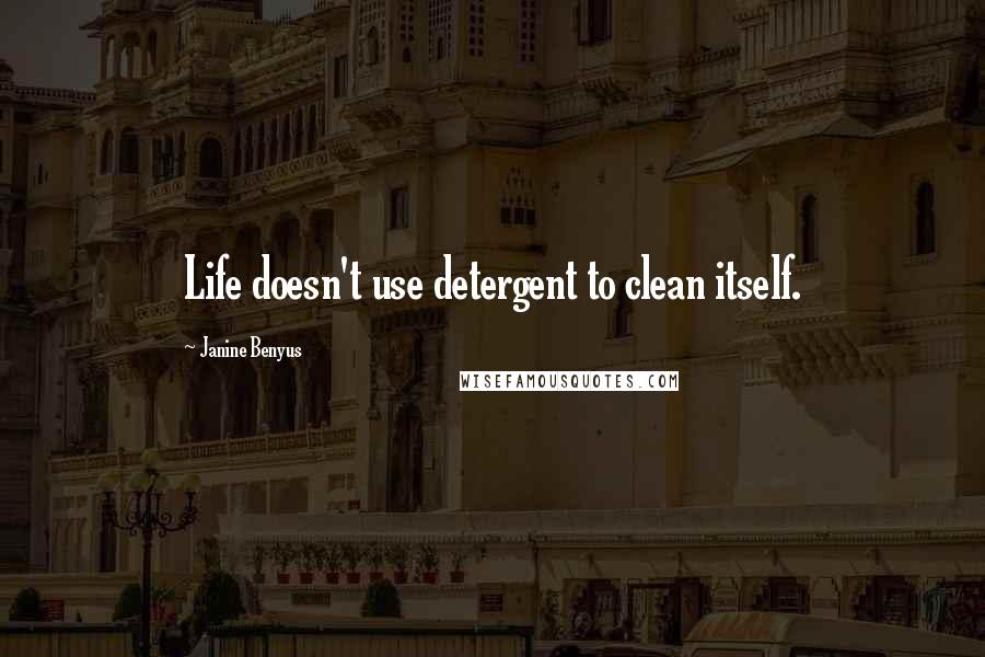 Janine Benyus Quotes: Life doesn't use detergent to clean itself.