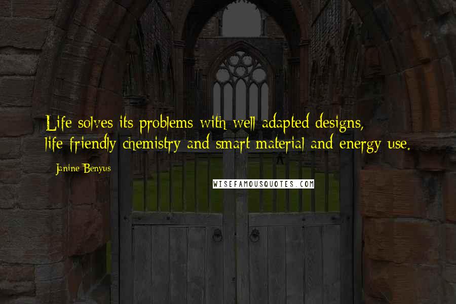 Janine Benyus Quotes: Life solves its problems with well-adapted designs, life-friendly chemistry and smart material and energy use.