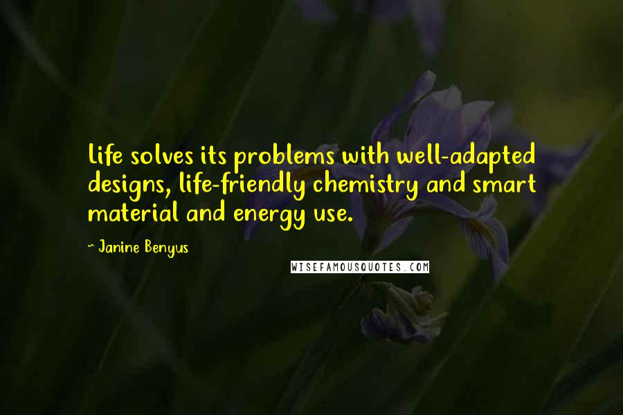 Janine Benyus Quotes: Life solves its problems with well-adapted designs, life-friendly chemistry and smart material and energy use.