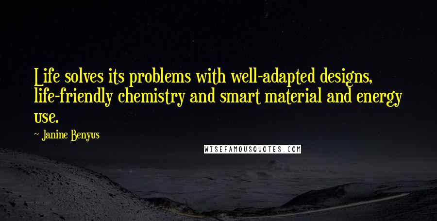 Janine Benyus Quotes: Life solves its problems with well-adapted designs, life-friendly chemistry and smart material and energy use.