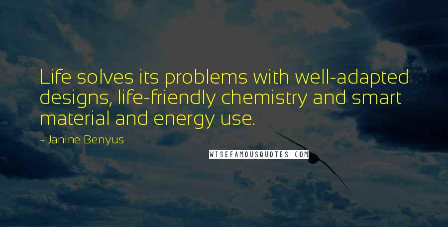 Janine Benyus Quotes: Life solves its problems with well-adapted designs, life-friendly chemistry and smart material and energy use.