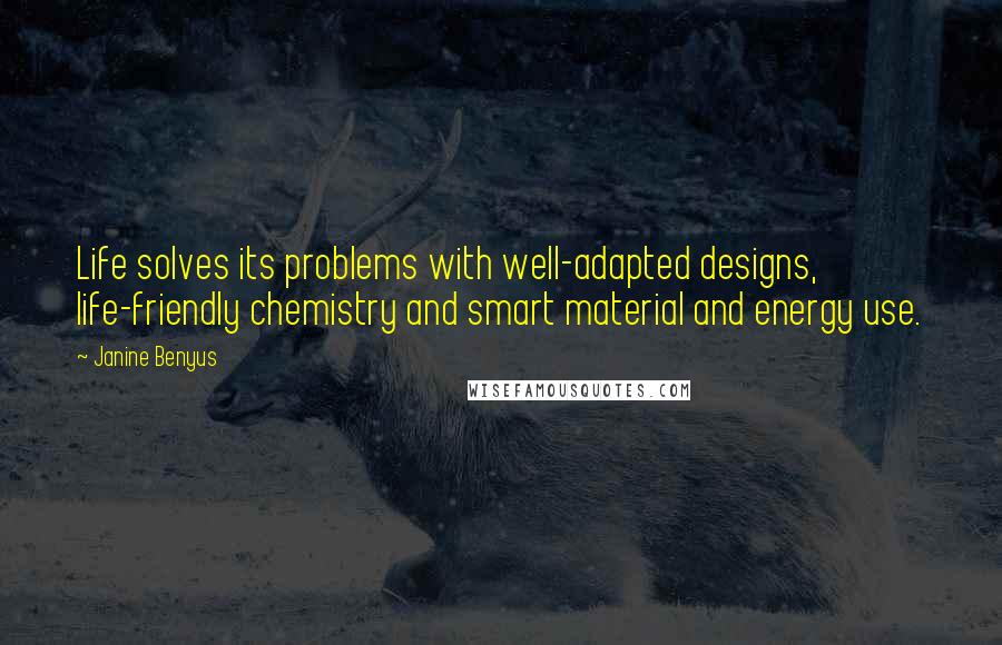 Janine Benyus Quotes: Life solves its problems with well-adapted designs, life-friendly chemistry and smart material and energy use.