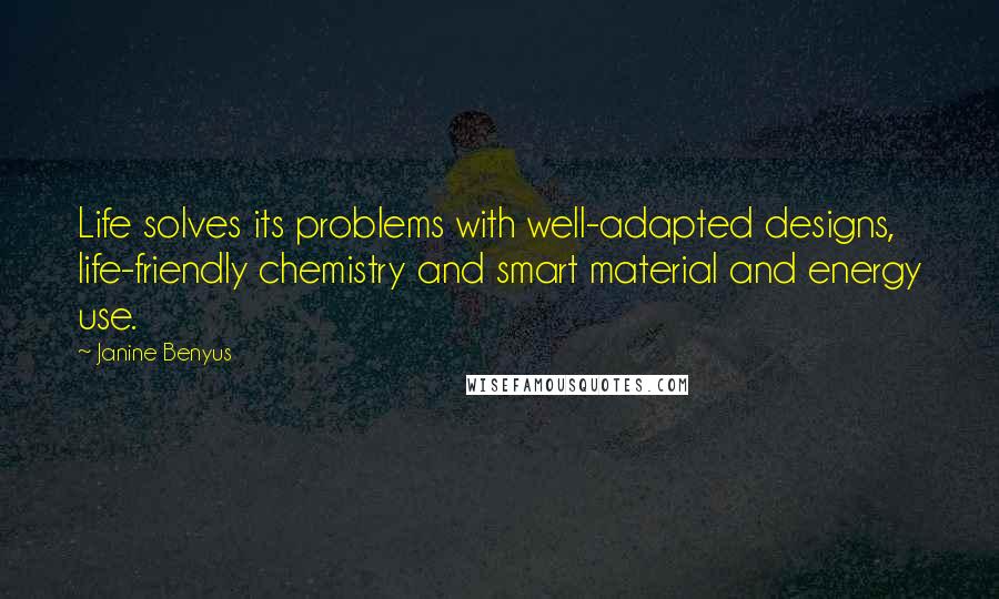Janine Benyus Quotes: Life solves its problems with well-adapted designs, life-friendly chemistry and smart material and energy use.