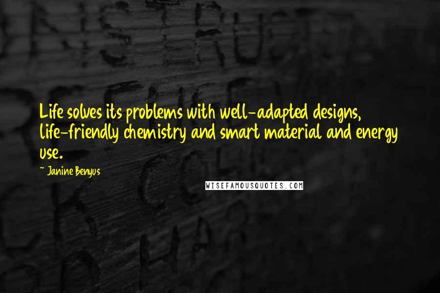 Janine Benyus Quotes: Life solves its problems with well-adapted designs, life-friendly chemistry and smart material and energy use.