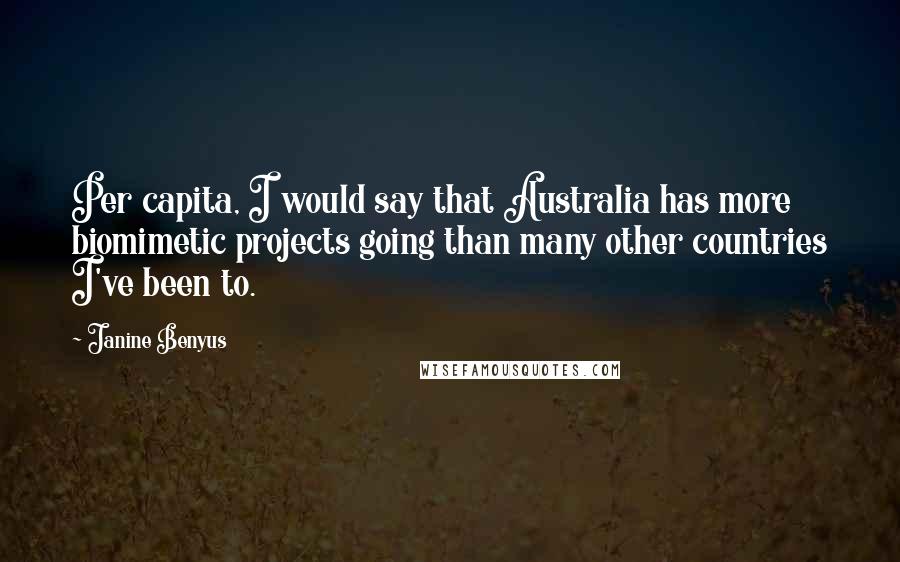 Janine Benyus Quotes: Per capita, I would say that Australia has more biomimetic projects going than many other countries I've been to.