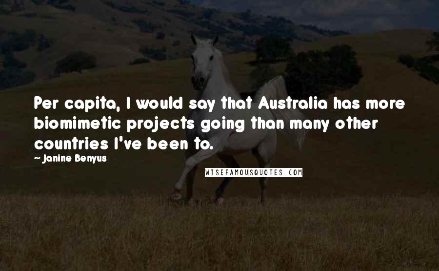 Janine Benyus Quotes: Per capita, I would say that Australia has more biomimetic projects going than many other countries I've been to.