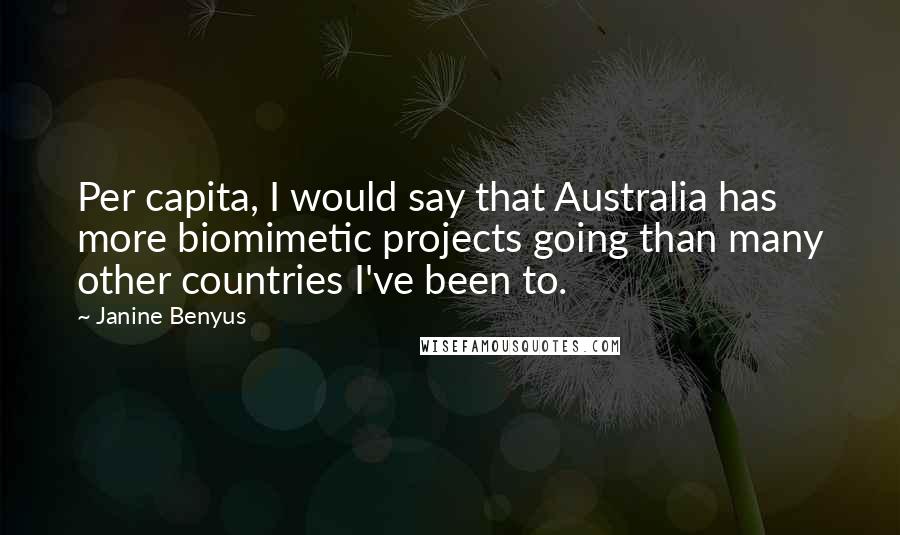 Janine Benyus Quotes: Per capita, I would say that Australia has more biomimetic projects going than many other countries I've been to.