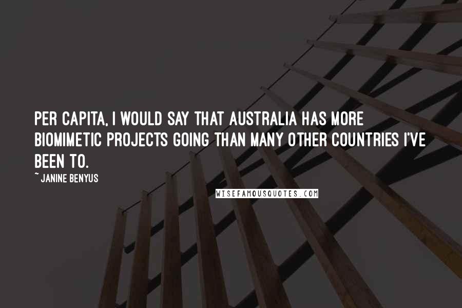 Janine Benyus Quotes: Per capita, I would say that Australia has more biomimetic projects going than many other countries I've been to.