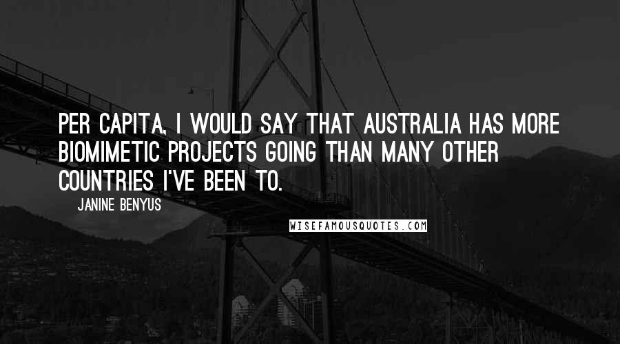 Janine Benyus Quotes: Per capita, I would say that Australia has more biomimetic projects going than many other countries I've been to.