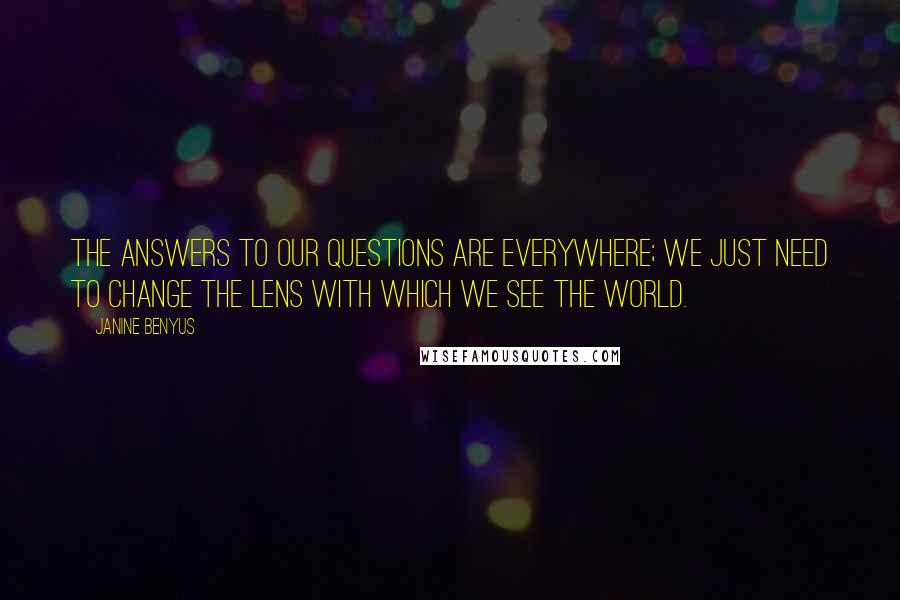 Janine Benyus Quotes: The answers to our questions are everywhere; we just need to change the lens with which we see the world.