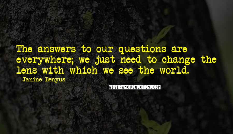 Janine Benyus Quotes: The answers to our questions are everywhere; we just need to change the lens with which we see the world.