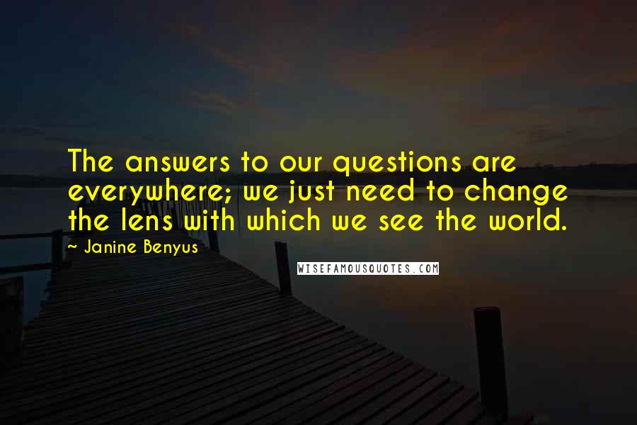 Janine Benyus Quotes: The answers to our questions are everywhere; we just need to change the lens with which we see the world.