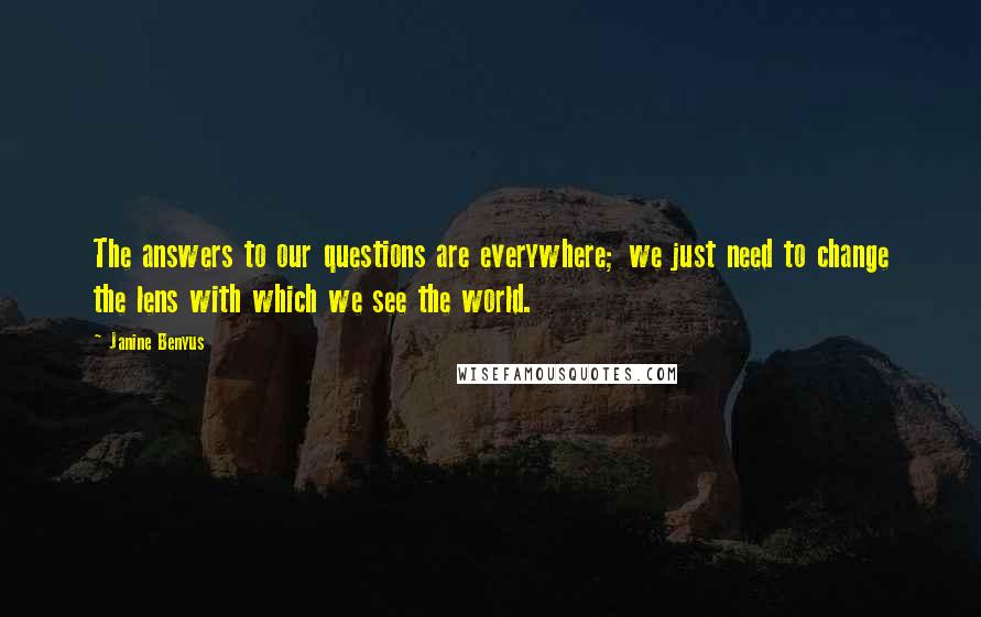 Janine Benyus Quotes: The answers to our questions are everywhere; we just need to change the lens with which we see the world.