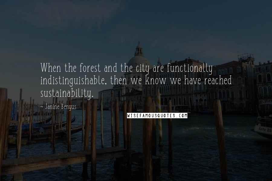 Janine Benyus Quotes: When the forest and the city are functionally indistinguishable, then we know we have reached sustainability.