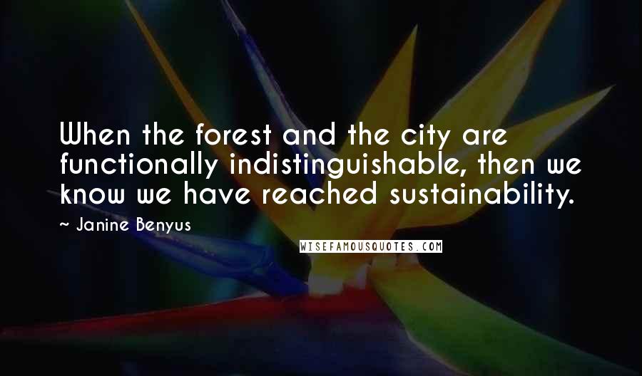 Janine Benyus Quotes: When the forest and the city are functionally indistinguishable, then we know we have reached sustainability.