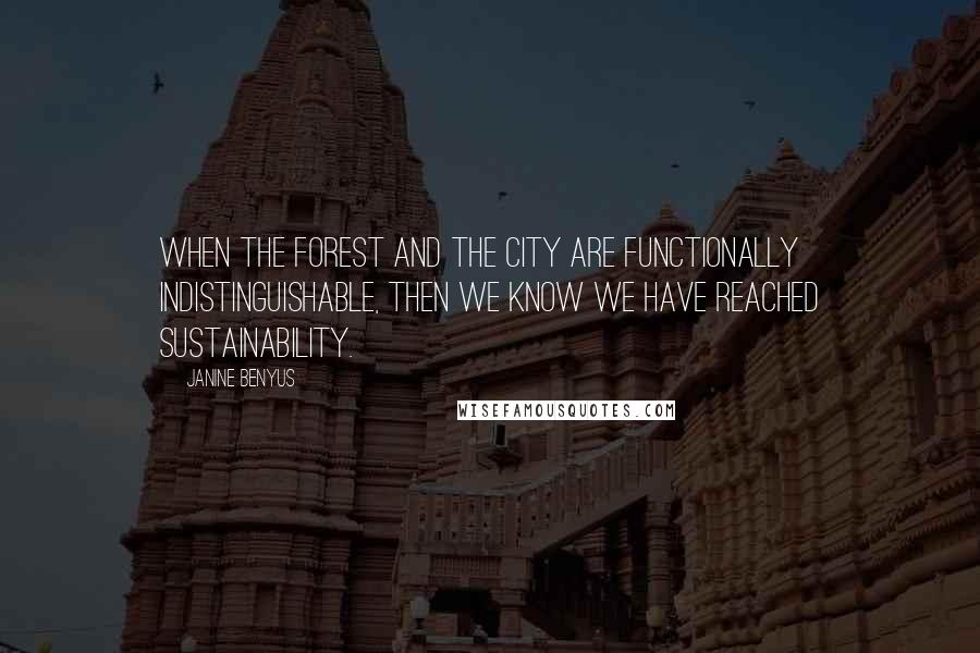 Janine Benyus Quotes: When the forest and the city are functionally indistinguishable, then we know we have reached sustainability.