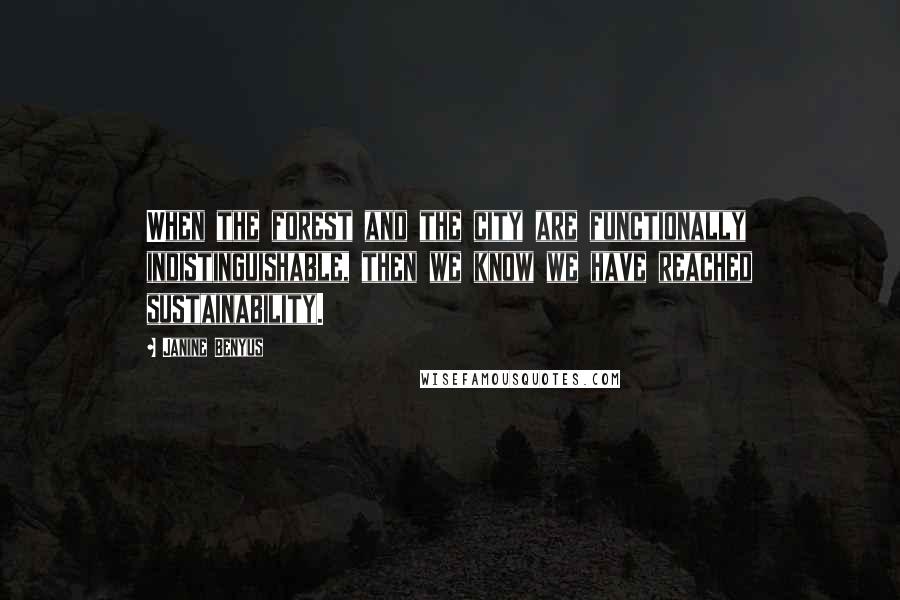 Janine Benyus Quotes: When the forest and the city are functionally indistinguishable, then we know we have reached sustainability.