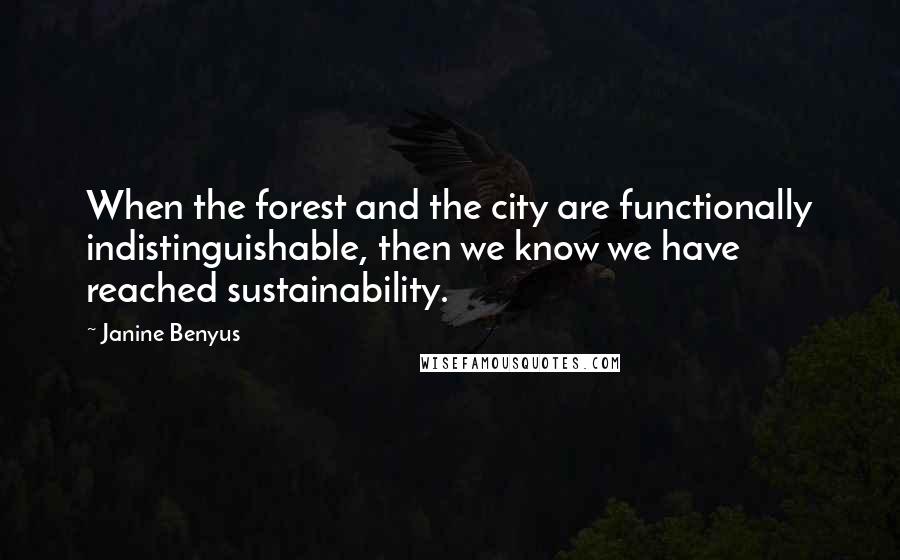 Janine Benyus Quotes: When the forest and the city are functionally indistinguishable, then we know we have reached sustainability.