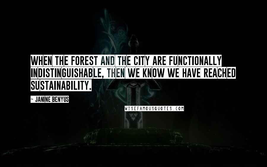 Janine Benyus Quotes: When the forest and the city are functionally indistinguishable, then we know we have reached sustainability.