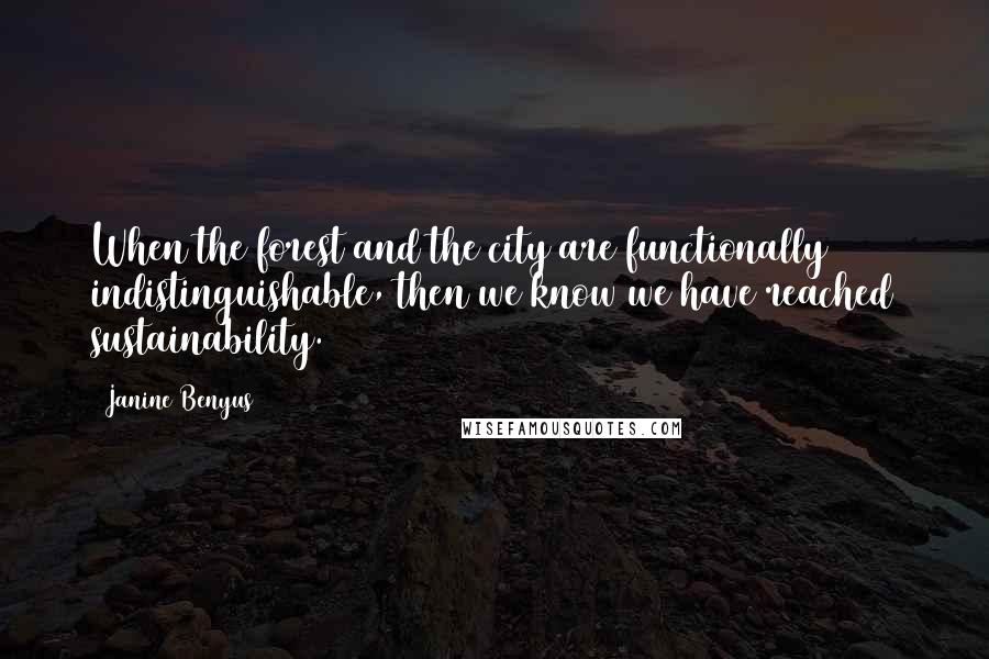 Janine Benyus Quotes: When the forest and the city are functionally indistinguishable, then we know we have reached sustainability.