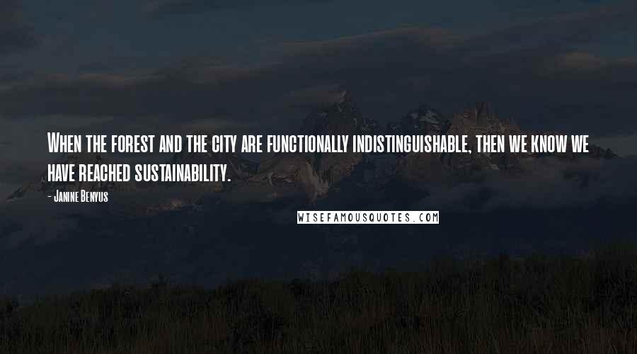 Janine Benyus Quotes: When the forest and the city are functionally indistinguishable, then we know we have reached sustainability.