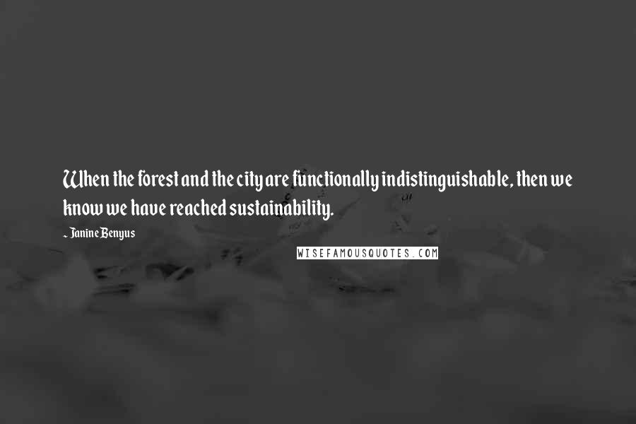 Janine Benyus Quotes: When the forest and the city are functionally indistinguishable, then we know we have reached sustainability.