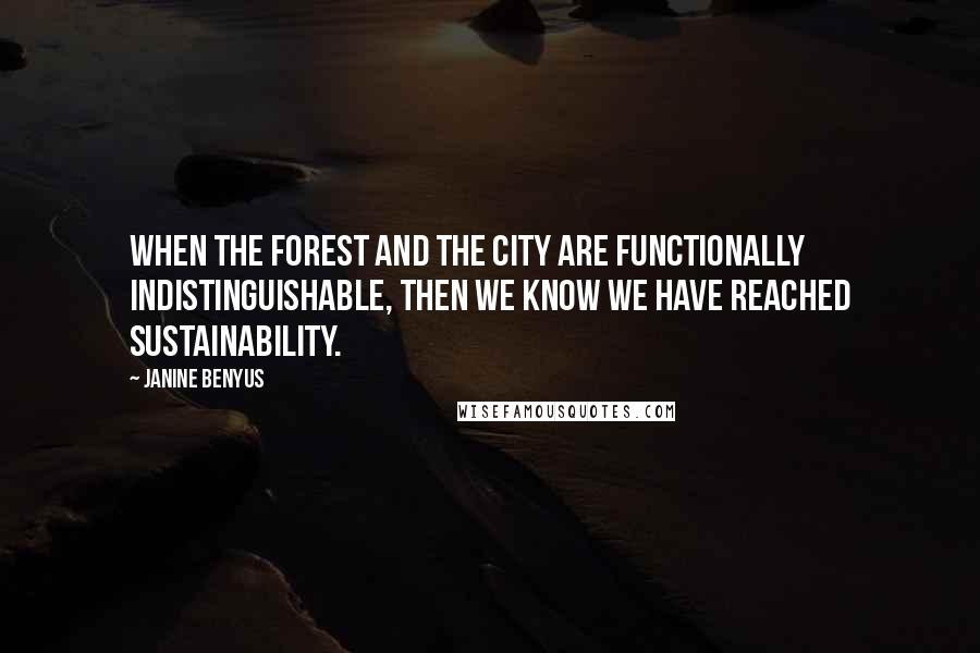 Janine Benyus Quotes: When the forest and the city are functionally indistinguishable, then we know we have reached sustainability.