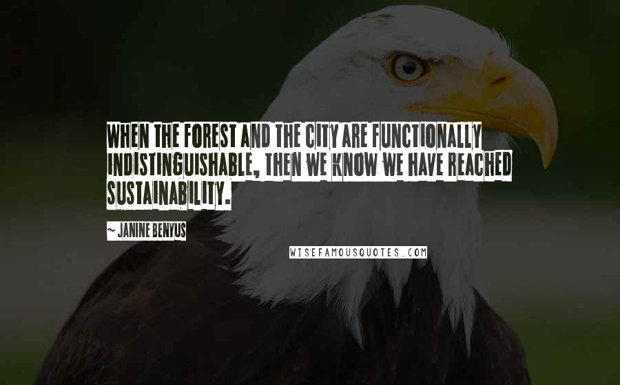 Janine Benyus Quotes: When the forest and the city are functionally indistinguishable, then we know we have reached sustainability.