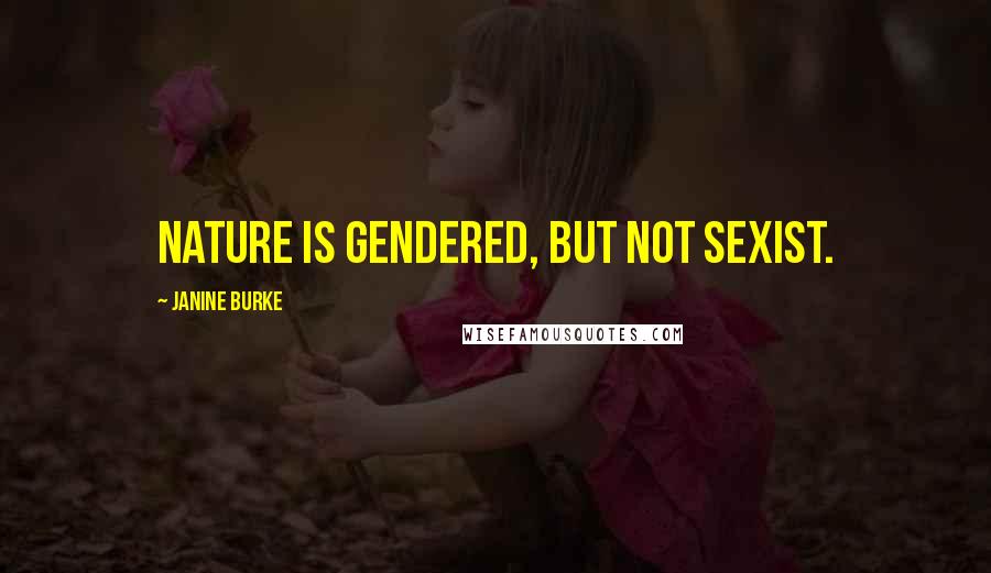 Janine Burke Quotes: Nature is gendered, but not sexist.