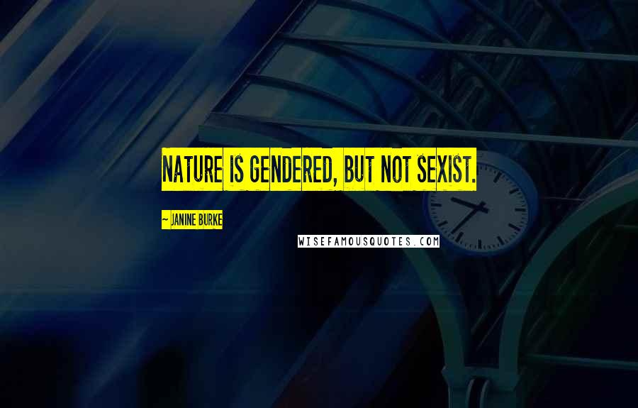 Janine Burke Quotes: Nature is gendered, but not sexist.