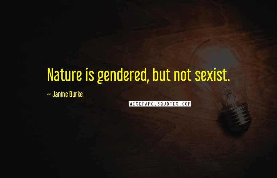 Janine Burke Quotes: Nature is gendered, but not sexist.