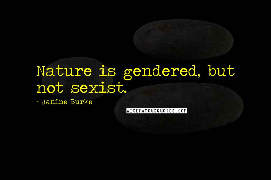 Janine Burke Quotes: Nature is gendered, but not sexist.