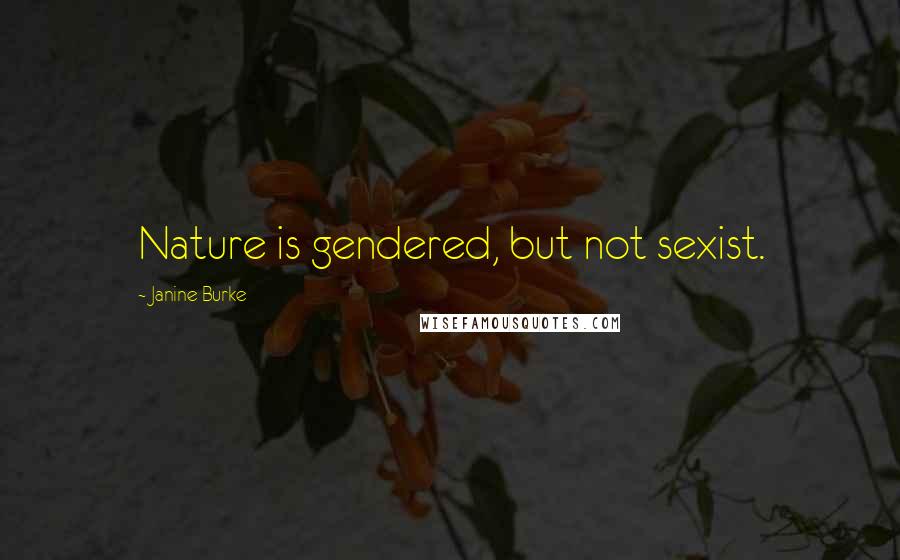 Janine Burke Quotes: Nature is gendered, but not sexist.