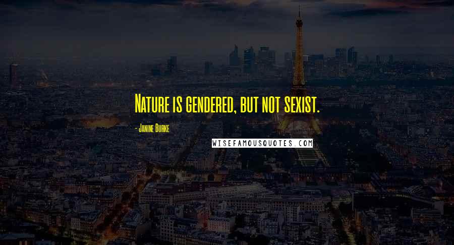 Janine Burke Quotes: Nature is gendered, but not sexist.