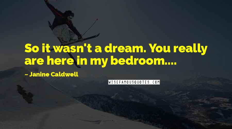 Janine Caldwell Quotes: So it wasn't a dream. You really are here in my bedroom....