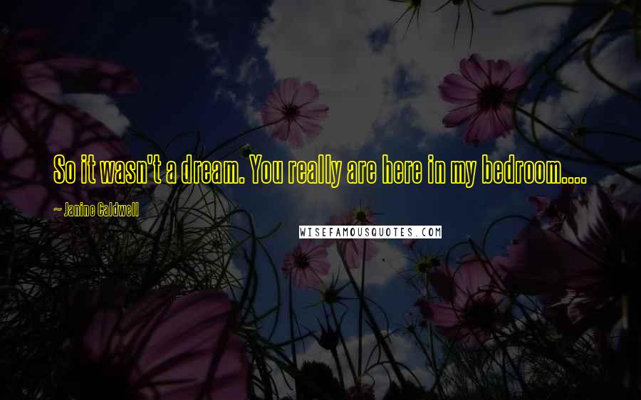 Janine Caldwell Quotes: So it wasn't a dream. You really are here in my bedroom....