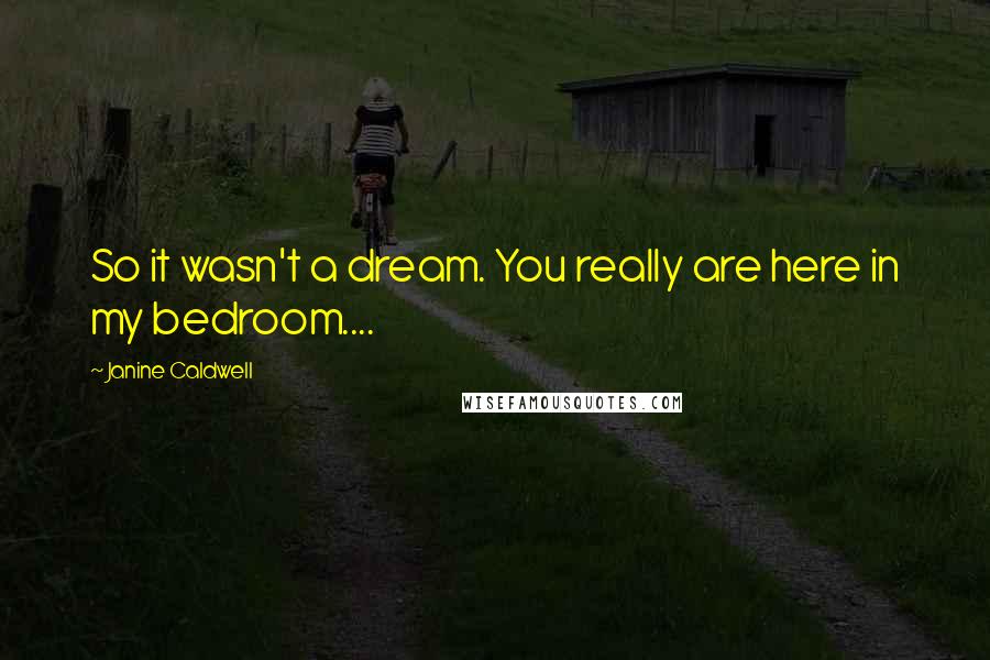 Janine Caldwell Quotes: So it wasn't a dream. You really are here in my bedroom....