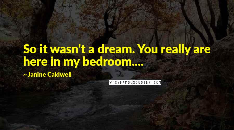 Janine Caldwell Quotes: So it wasn't a dream. You really are here in my bedroom....