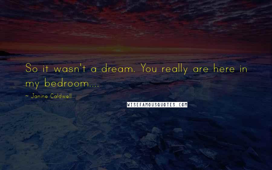 Janine Caldwell Quotes: So it wasn't a dream. You really are here in my bedroom....