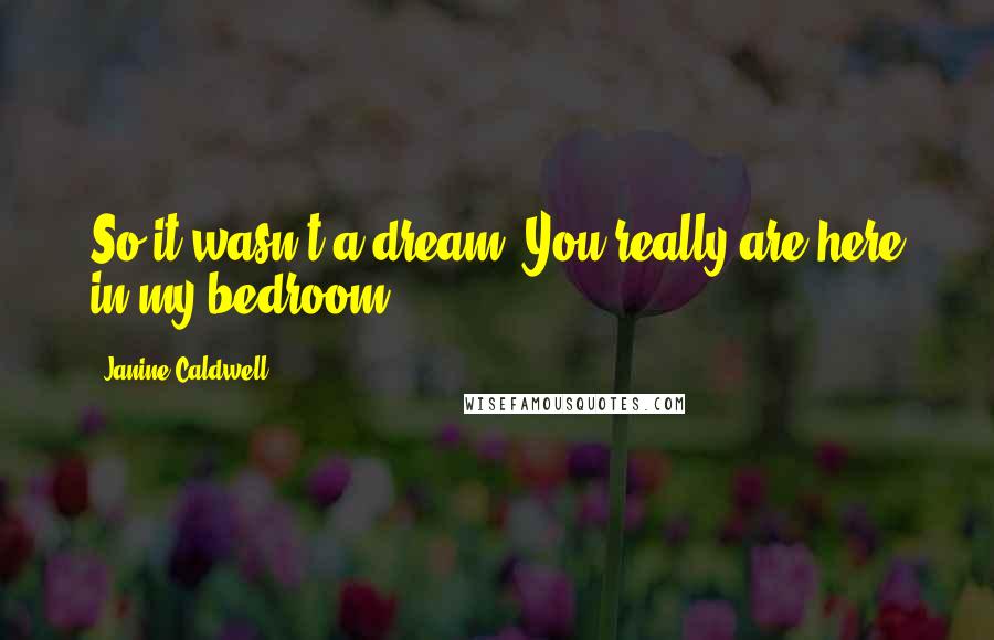 Janine Caldwell Quotes: So it wasn't a dream. You really are here in my bedroom....