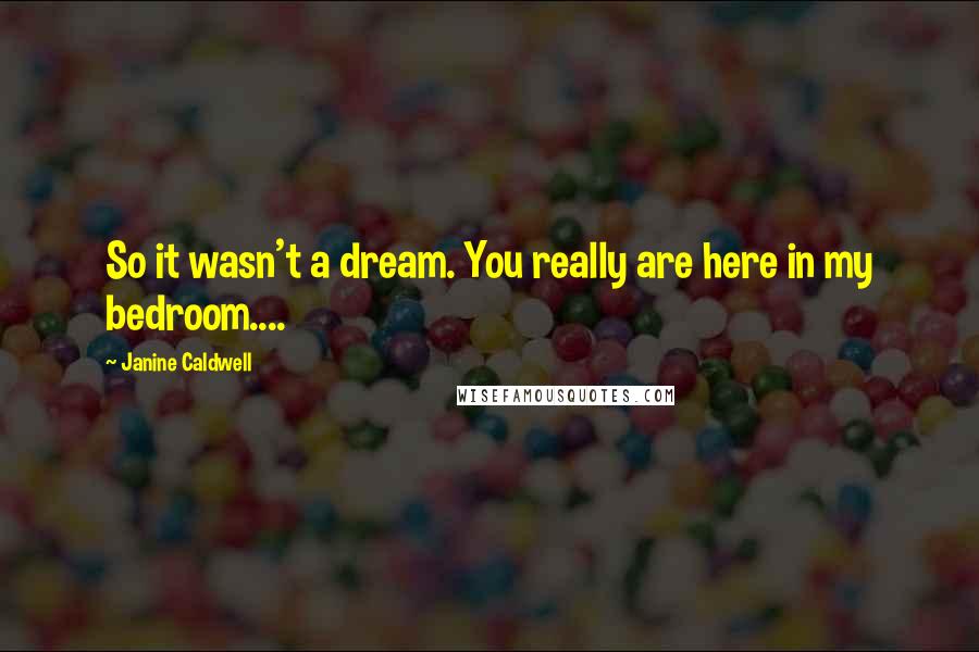 Janine Caldwell Quotes: So it wasn't a dream. You really are here in my bedroom....