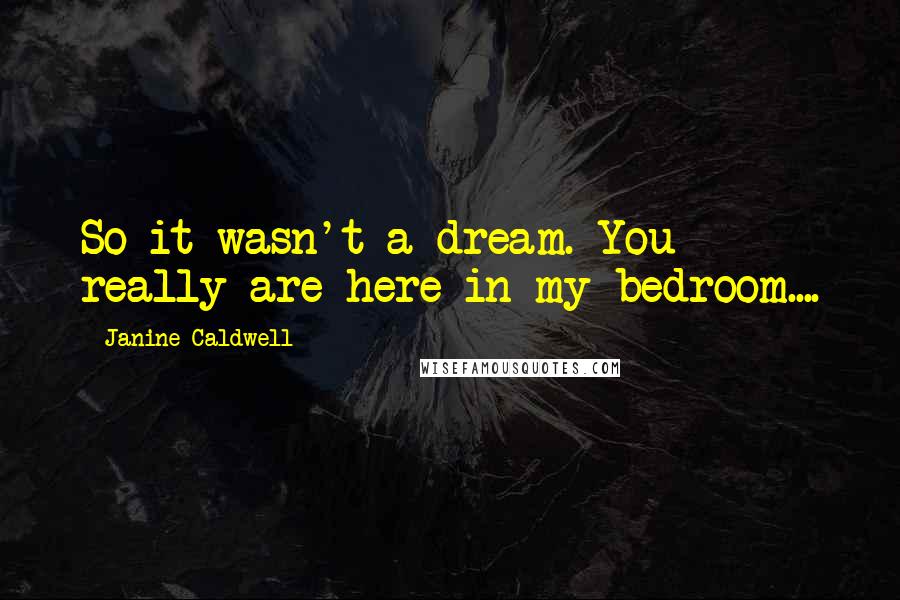 Janine Caldwell Quotes: So it wasn't a dream. You really are here in my bedroom....